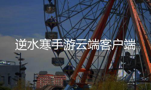 逆水寒手游云端客户端下载