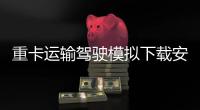 重卡运输驾驶模拟下载安装手机版 3.5.11