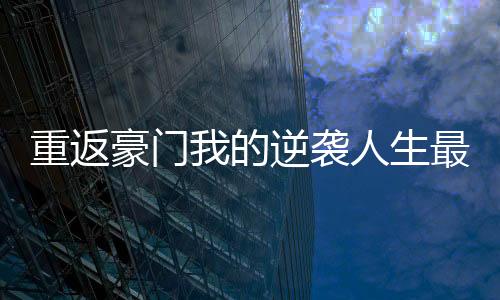 重返豪门我的逆袭人生最新版下载