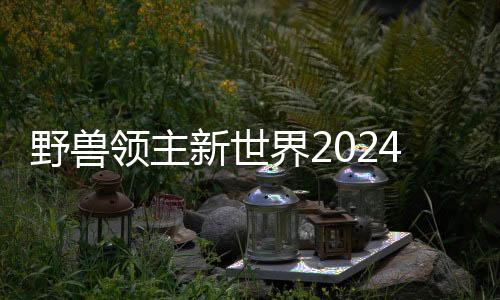 野兽领主新世界2024最新版下载