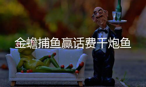 金蟾捕鱼赢话费千炮鱼下载