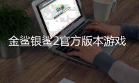 金鲨银鲨2官方版本游戏大厅
