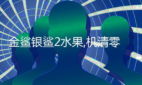 金鲨银鲨2水果,机清零下载