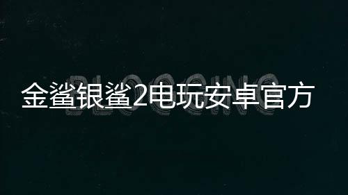 金鲨银鲨2电玩安卓官方版下载