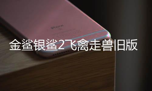 金鲨银鲨2飞禽走兽旧版单机版下载