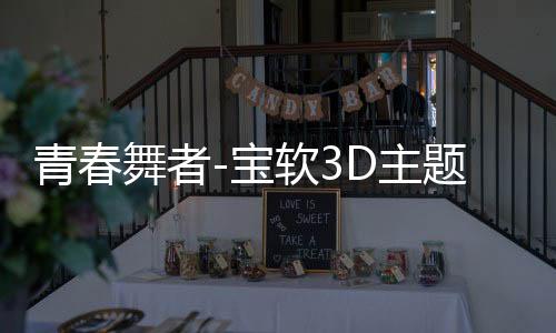 青春舞者-宝软3D主题下载