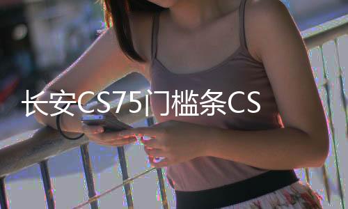 长安CS75门槛条CS75plus改装内饰车贴配件汽车迎宾踏板防刮踩踏贴下载