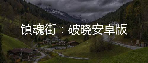 镇魂街：破晓安卓版下载