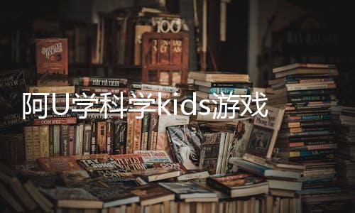 阿U学科学kids游戏下载