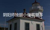 阴阳师独眼小僧哪里多 阴阳师独眼小僧在御魂几层