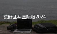荒野乱斗国际服2024最新版本