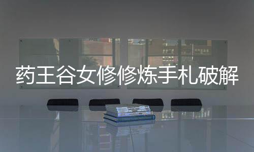 药王谷女修修炼手札破解版下载