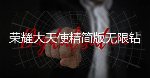 荣耀大天使精简版无限钻石下载
