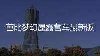 芭比梦幻屋露营车最新版