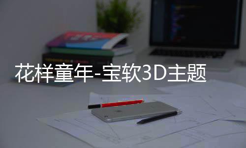 花样童年-宝软3D主题下载