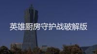 英雄厨房守护战破解版