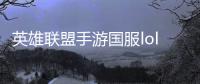 英雄联盟手游国服lol手游2024