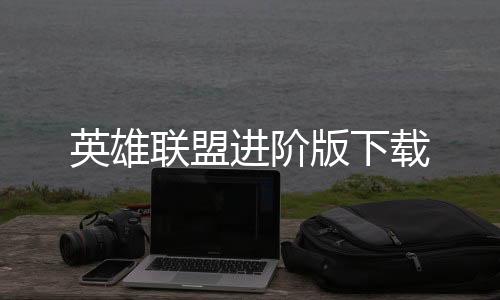 英雄联盟进阶版下载下载