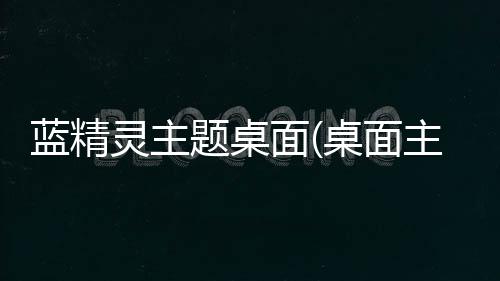 蓝精灵主题桌面(桌面主题美化锁屏软件)下载