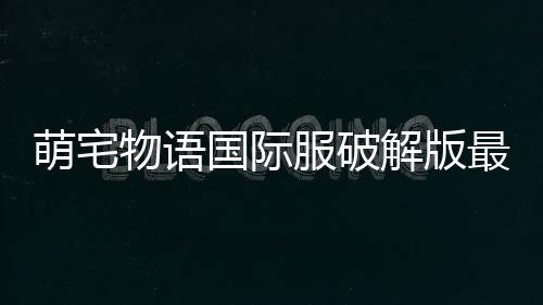 萌宅物语国际服破解版最新版下载