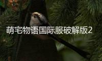 萌宅物语国际服破解版2025
