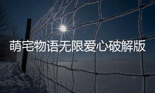 萌宅物语无限爱心破解版2024下载