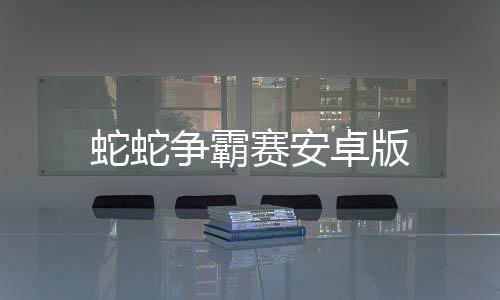 蛇蛇争霸赛安卓版下载