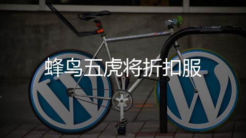 蜂鸟五虎将折扣服下载