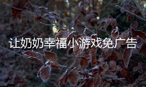 让奶奶幸福小游戏免广告下载