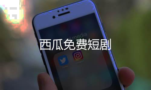 西瓜免费短剧下载