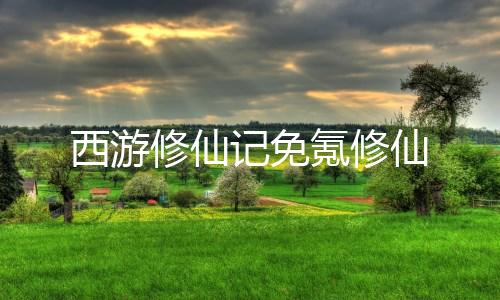 西游修仙记免氪修仙下载