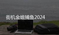 街机金蟾捕鱼2024