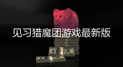 见习猎魔团游戏最新版下载