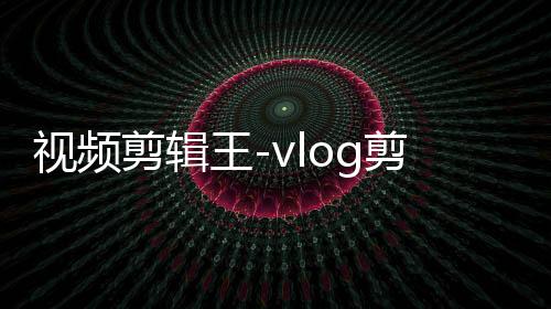 视频剪辑王-vlog剪辑下载