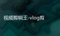 视频剪辑王-vlog剪辑