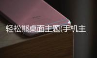 轻松熊桌面主题(手机主题桌面壁纸软件)
