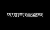 转刀割草我最强游戏