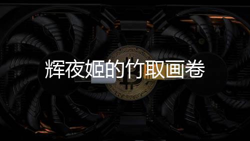 辉夜姬的竹取画卷下载