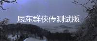 辰东群侠传测试版