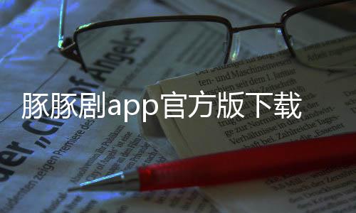 豚豚剧app官方版下载 1.0.0.6下载