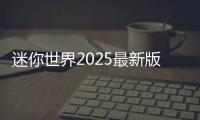 迷你世界2025最新版本