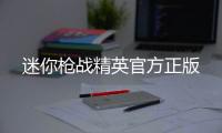 迷你枪战精英官方正版
