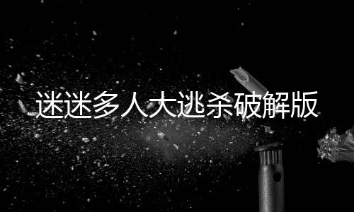 迷迷多人大逃杀破解版下载