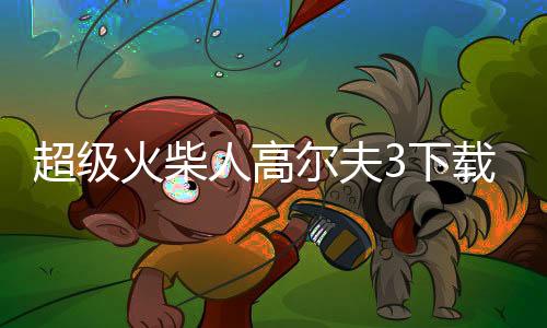 超级火柴人高尔夫3下载下载