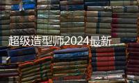 超级造型师2024最新版本