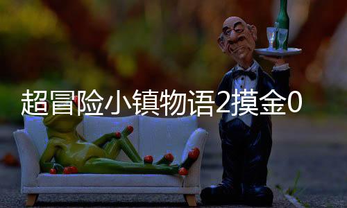 超冒险小镇物语2摸金0.05折爽抽版下载