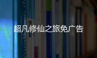 超凡修仙之旅免广告