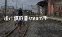 超市模拟器steam手机版