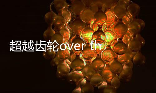 超越齿轮over the gears手游下载