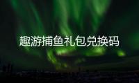 趣游捕鱼礼包兑换码